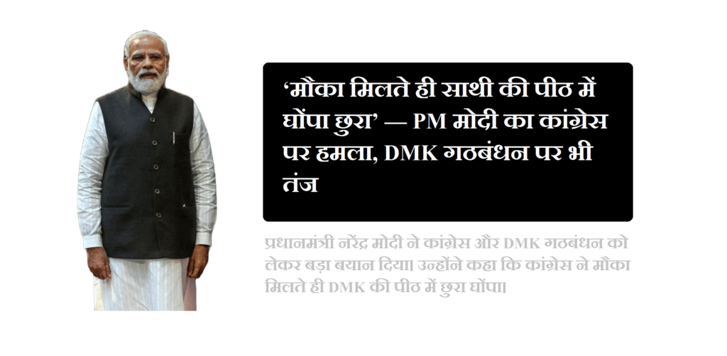 ‘मौका मिलते ही साथी की पीठ में घोंपा छुरा’ — PM मोदी का कांग्रेस पर हमला, DMK गठबंधन पर भी तंज