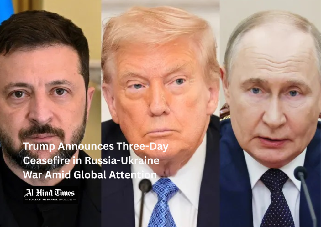 Trump Announces Three-Day Ceasefire in Russia-Ukraine War Amid Global Attention
